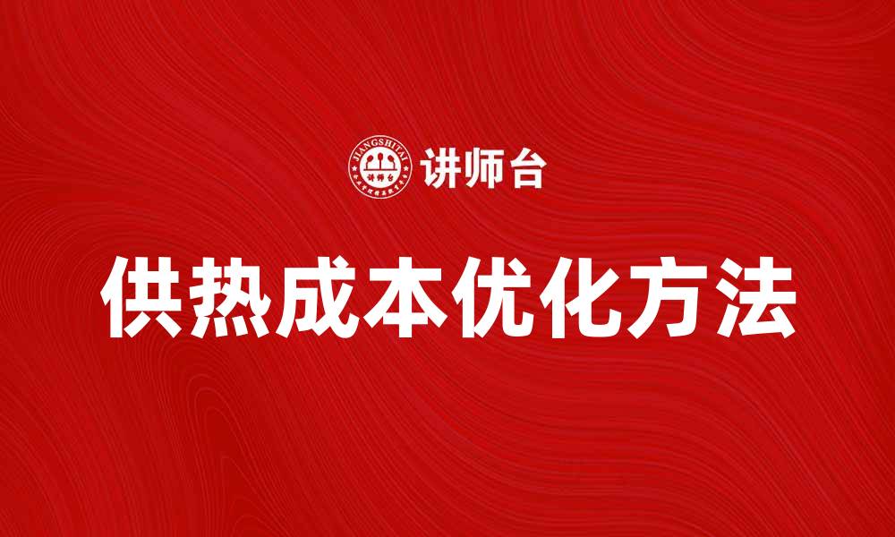 文章优化供热成本，提高企业运行效率的方法解析的缩略图