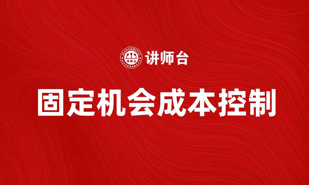 文章如何有效控制固定机会成本提升企业盈利能力的缩略图
