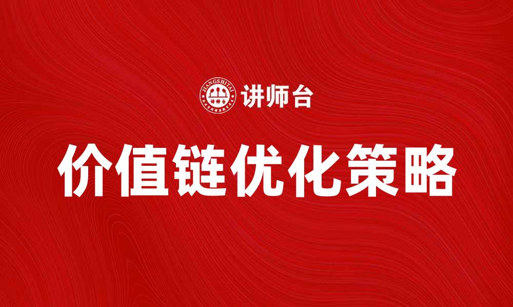 文章优化价值链成本提升企业竞争力的策略的缩略图