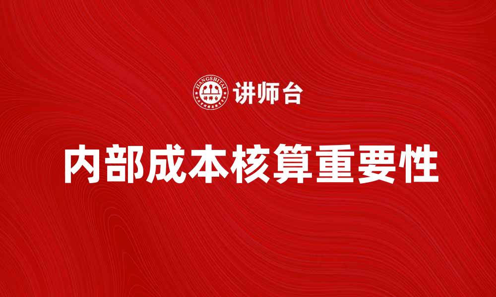 文章全面解析内部成本核算的重要性与实施策略的缩略图
