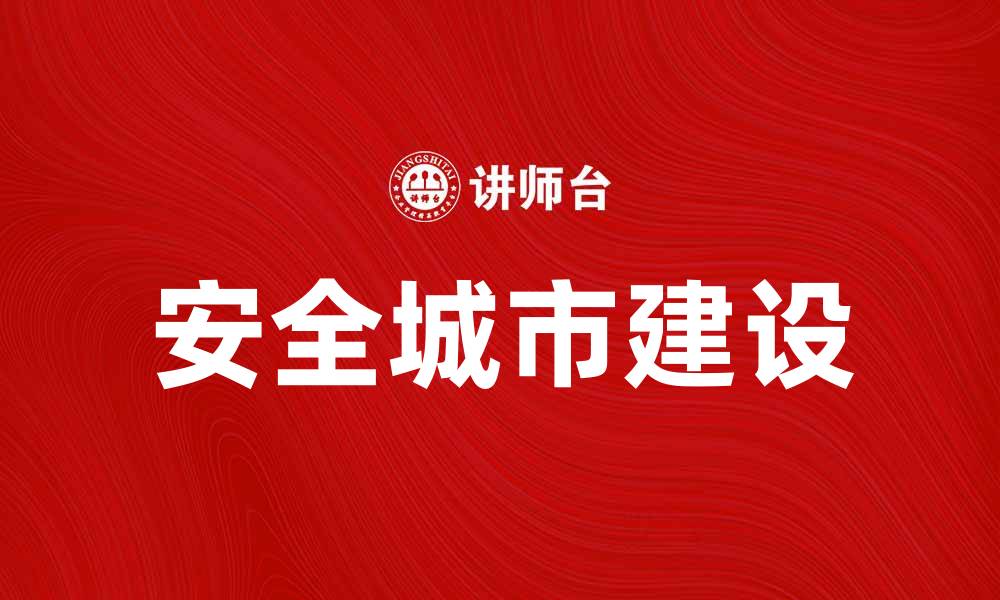 文章建设安全城市，提升居民生活质量与幸福感的缩略图