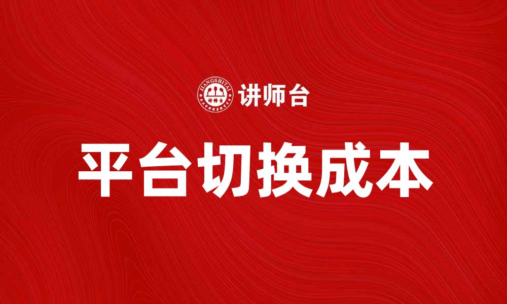 文章平台切换成本对企业发展的影响与应对策略的缩略图