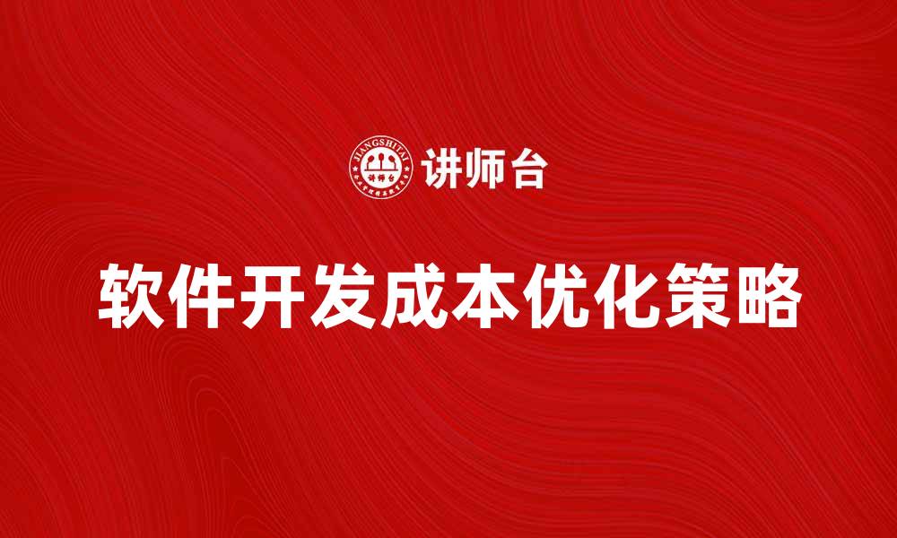 文章优化软件开发成本的有效策略与技巧的缩略图