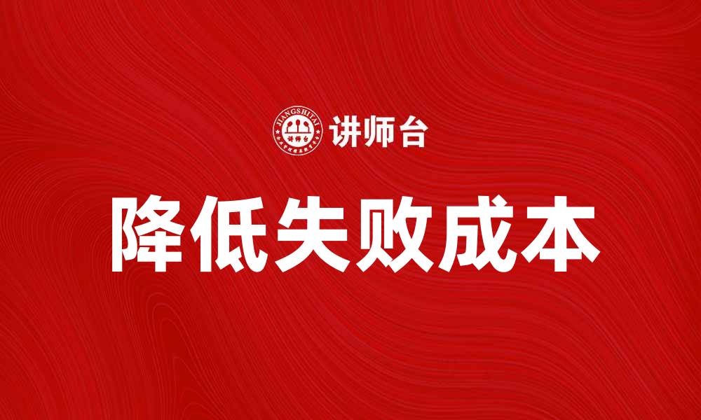 文章如何有效降低企业的失败成本提升竞争力的缩略图