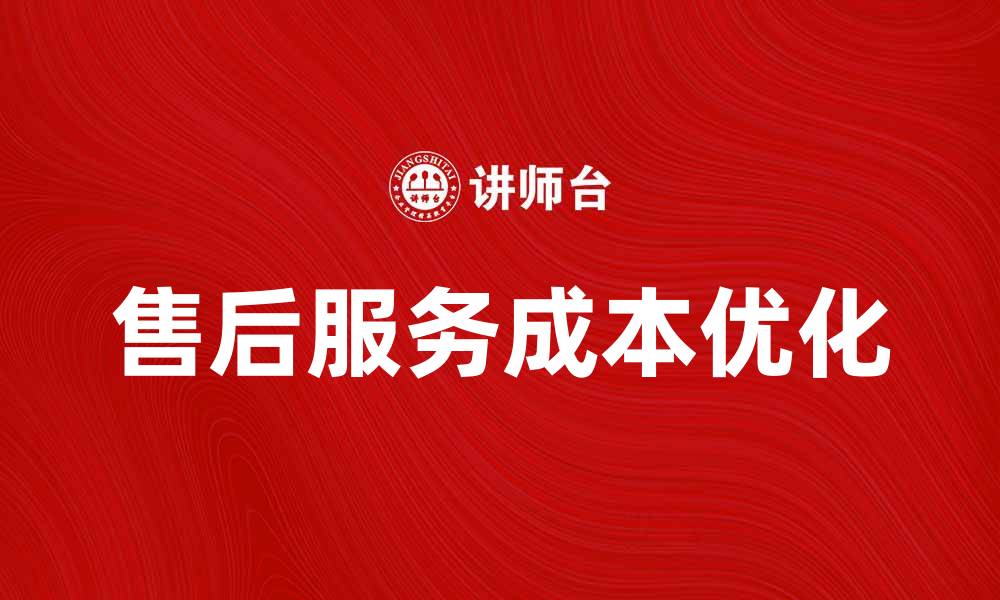 文章优化售后服务成本提升客户满意度的方法的缩略图
