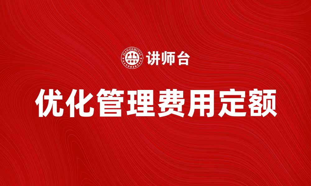 文章优化管理费用定额，提升企业财务效率的方法的缩略图