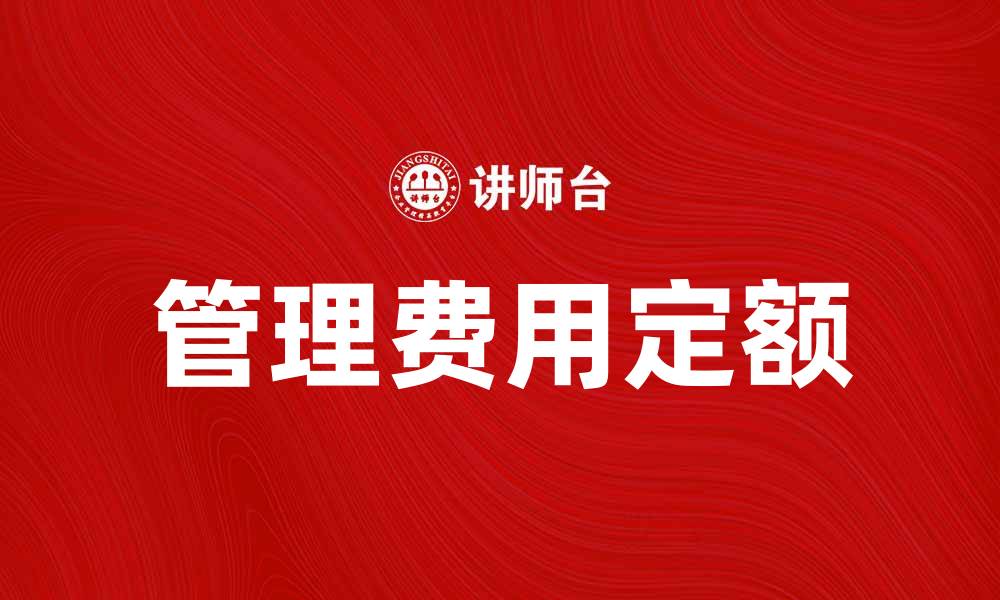 文章管理费用定额的重要性与最佳实践解析的缩略图