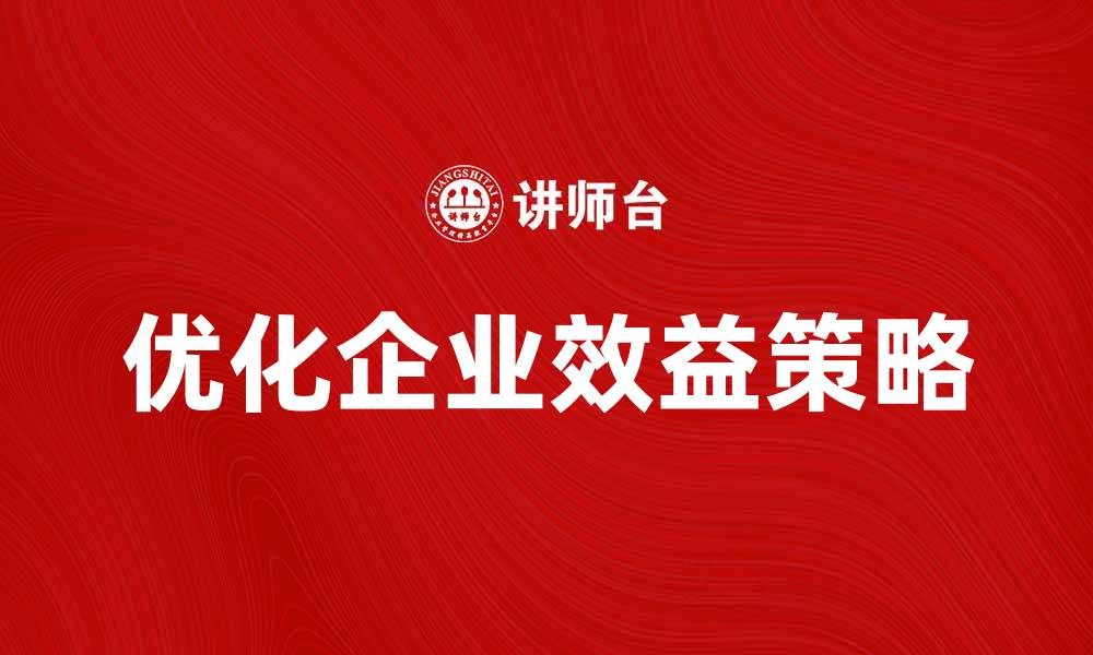 文章优化企业效益，降低事前成本的有效策略的缩略图