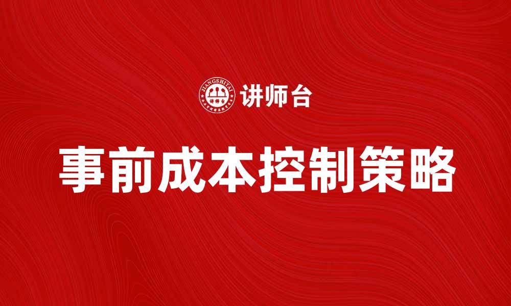 文章事前成本控制：提升企业效益的关键策略的缩略图