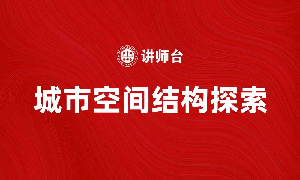 文章探索城市空间结构的奥秘与发展趋势的缩略图