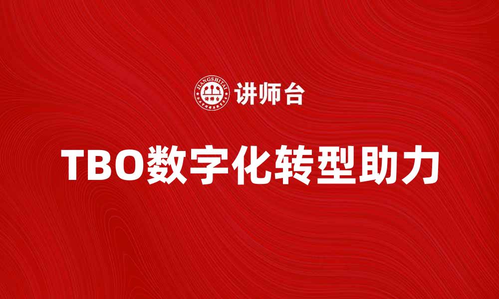 文章TBO助力企业数字化转型，提升竞争力与效率的缩略图