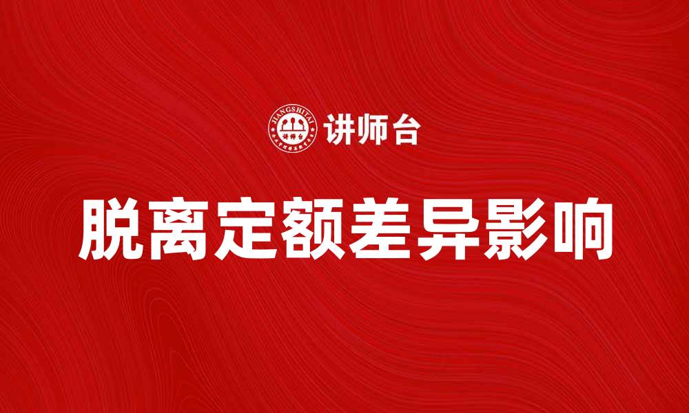 文章深入解析脱离定额差异对企业成本管理的影响的缩略图