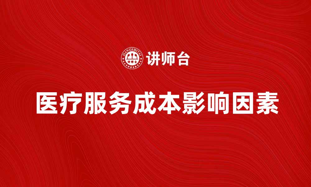 文章医疗服务成本如何影响患者选择和就医体验的缩略图