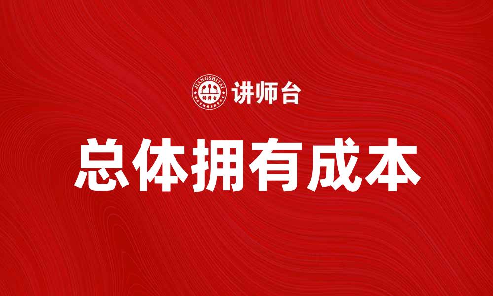 文章掌握总体拥有成本，优化企业投资决策的缩略图