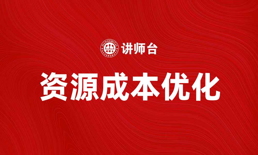 文章优化资源成本，实现企业效益最大化的方法的缩略图