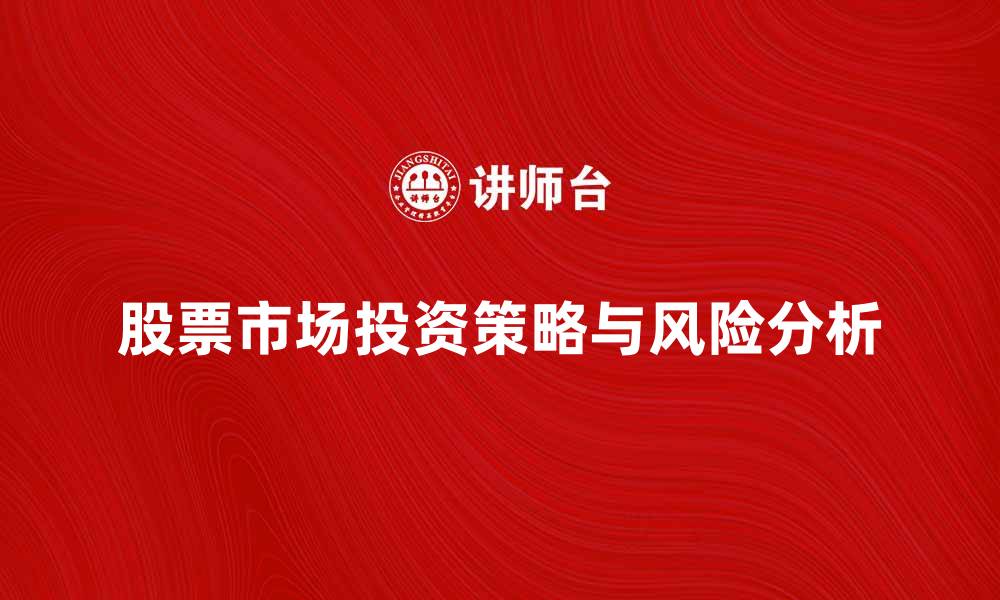 文章股票市场的投资策略与风险分析全解析的缩略图