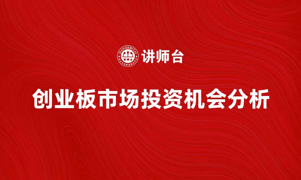 文章创业板市场的发展趋势与投资机会分析的缩略图