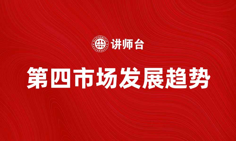 文章第四市场的发展趋势与投资机遇分析的缩略图
