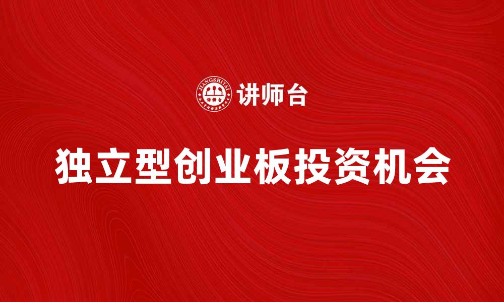 文章探索独立型创业板的投资机会与发展前景的缩略图