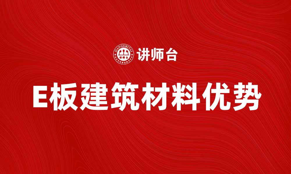 文章E板的优势与应用解析，助力现代化建设的缩略图