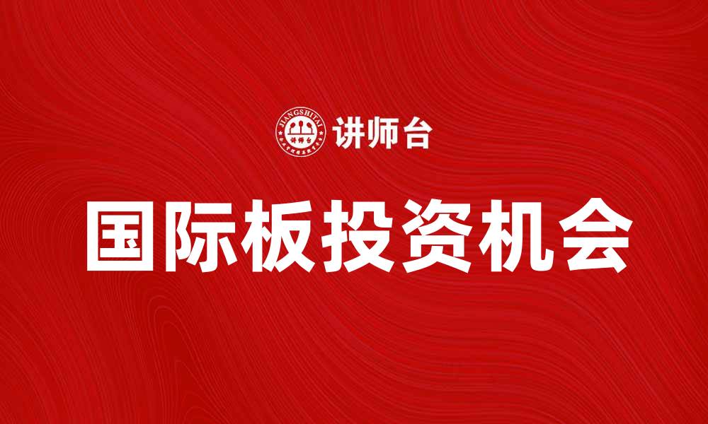 文章国际板的投资机会与市场前景分析的缩略图