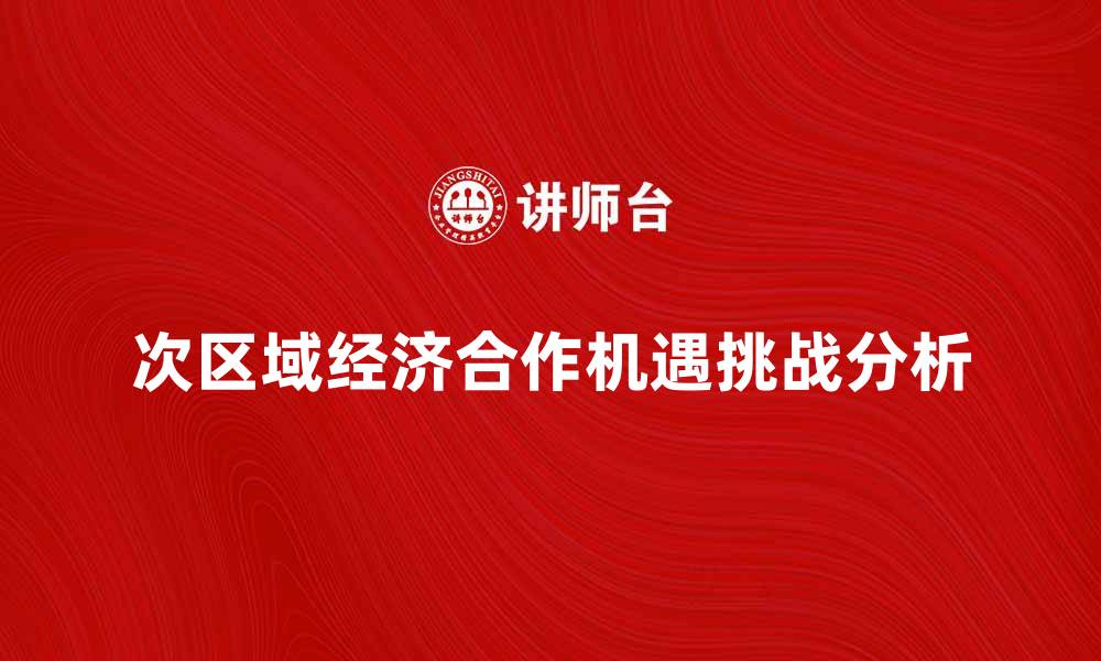次区域经济合作机遇挑战分析