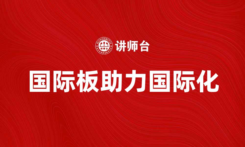 国际板助力国际化