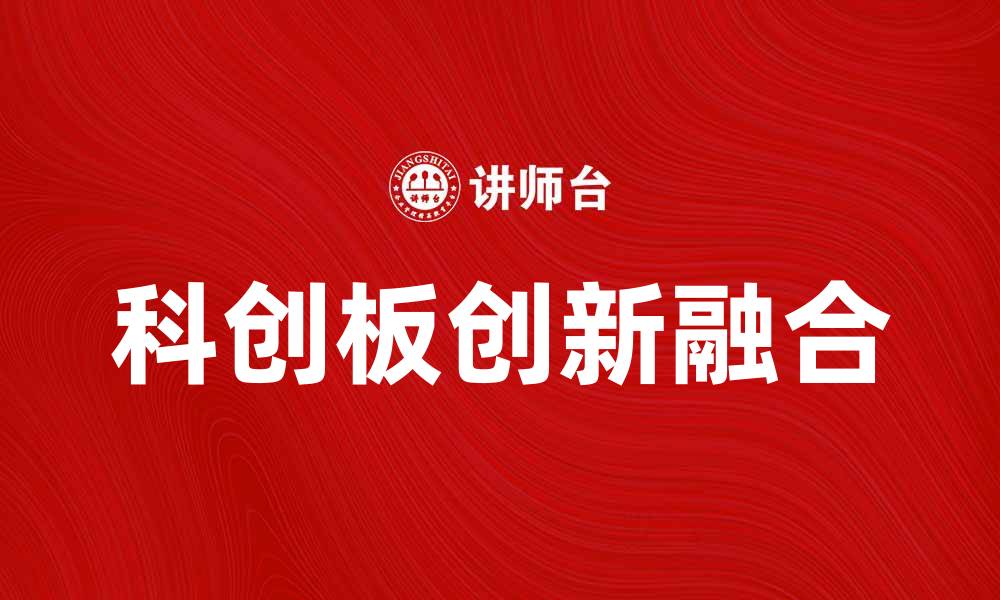 文章科创板：推动中国科技创新与资本市场融合的新机遇的缩略图