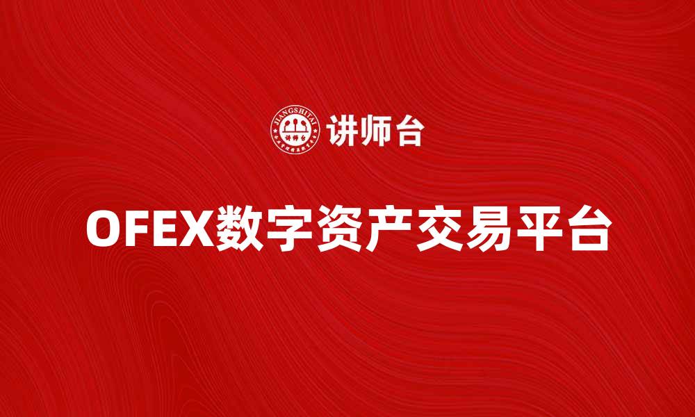 文章探索OFEX平台：数字资产交易的新机遇的缩略图