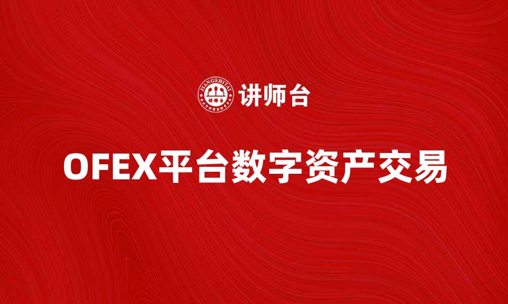 文章OFEX平台助力数字资产交易新纪元的缩略图