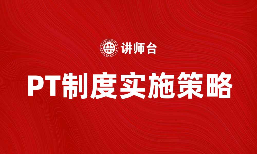 文章探索PT制度的优势与实施策略，提升企业管理效率的缩略图
