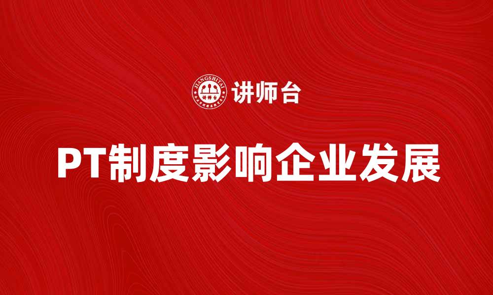 文章深入解析PT制度对企业发展的影响与优势的缩略图