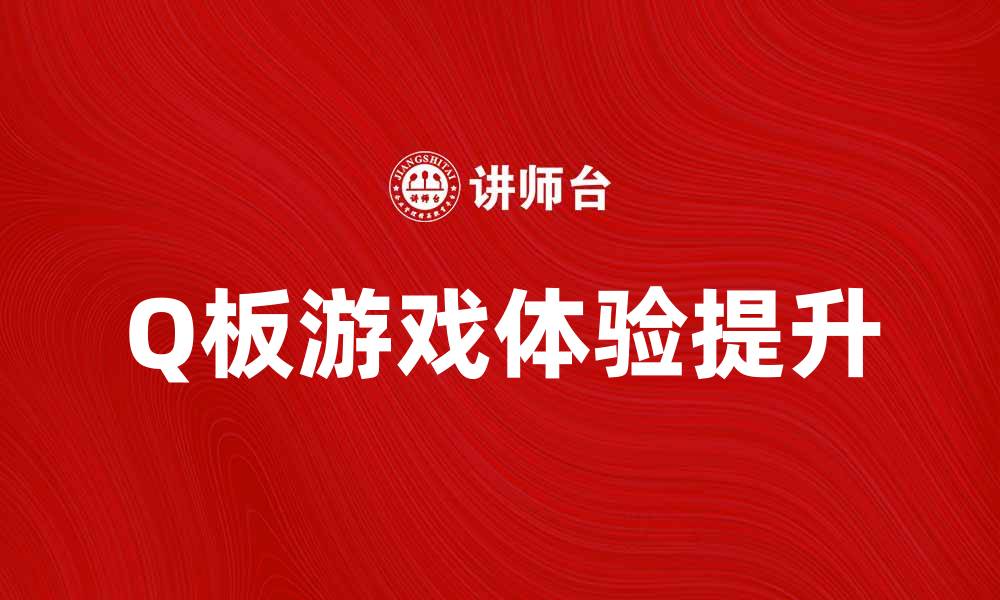 文章提升游戏体验，了解Q板的优势与应用的缩略图