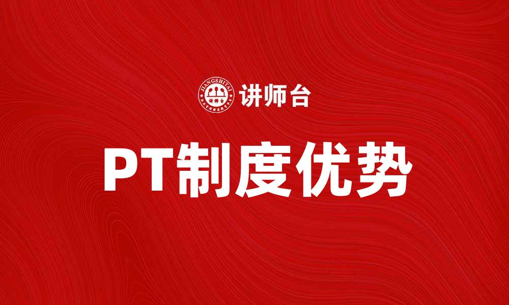 文章深入解析PT制度对企业发展的影响与优势的缩略图