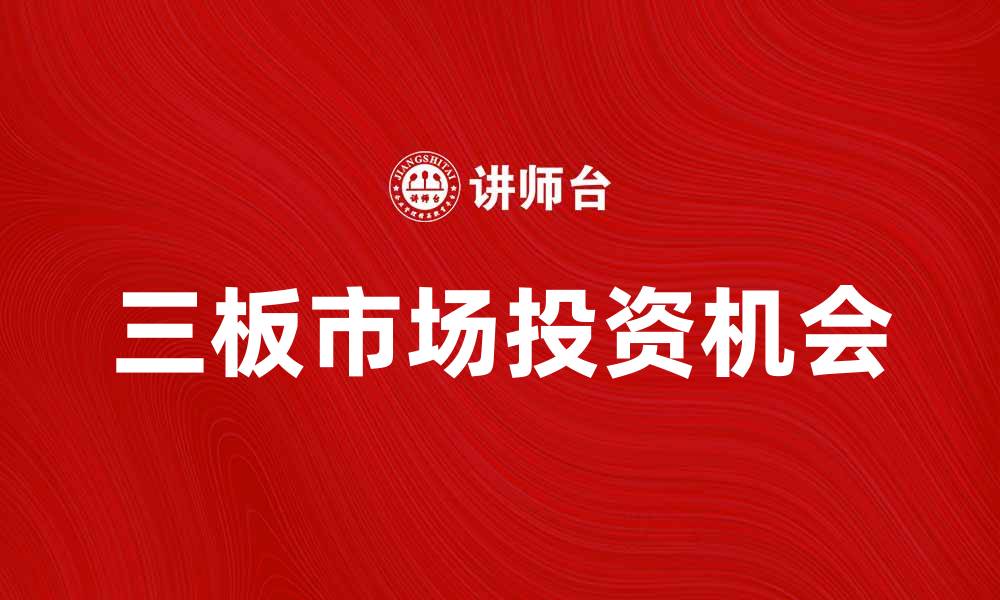 文章三板市场的发展趋势与投资机会解析的缩略图