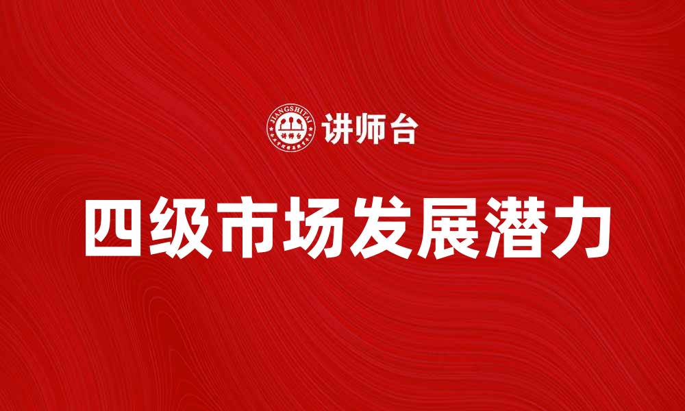 文章探索四级市场的潜力与发展趋势分析的缩略图