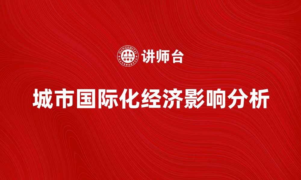 文章城市国际化对经济发展的重要影响分析的缩略图