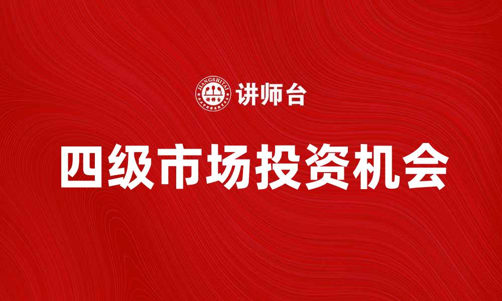 文章探索四级市场：投资新机遇与挑战解析的缩略图