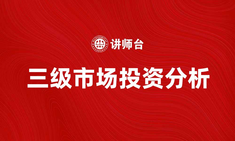 文章如何理解三级市场的投资机会与风险分析的缩略图