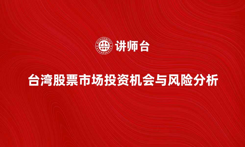 文章台湾股票市场的投资机会与风险分析的缩略图