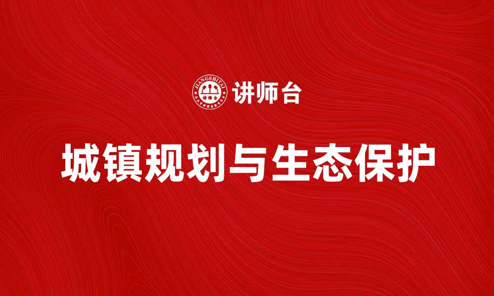 文章城镇规划助力可持续发展与生态环境保护的缩略图