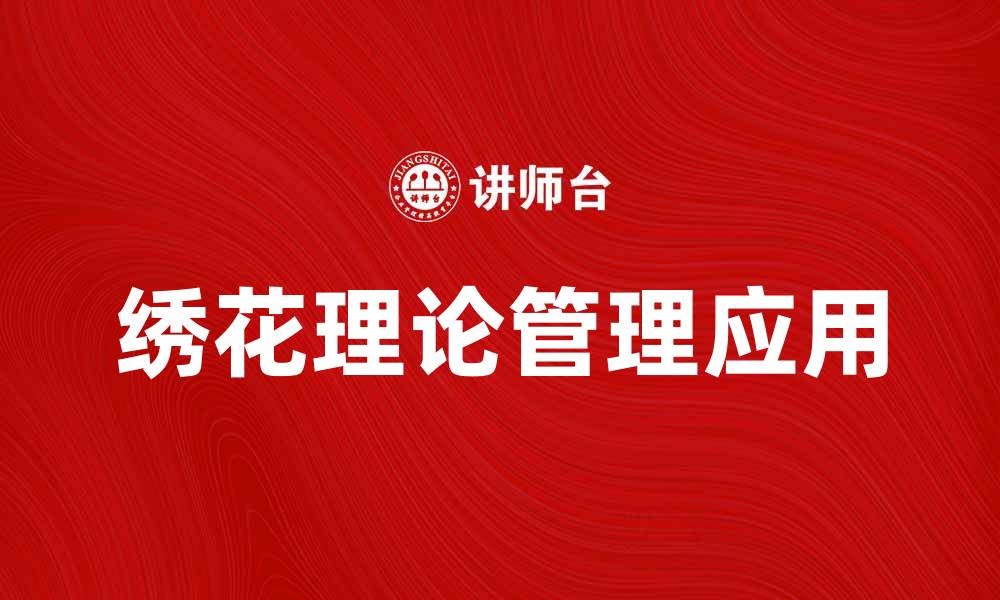 文章深入解读绣花理论在现代管理中的应用的缩略图