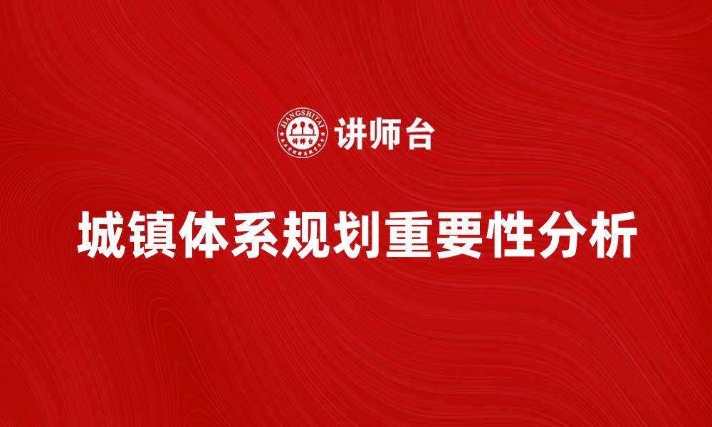 文章城镇体系规划的重要性及实施策略分析的缩略图