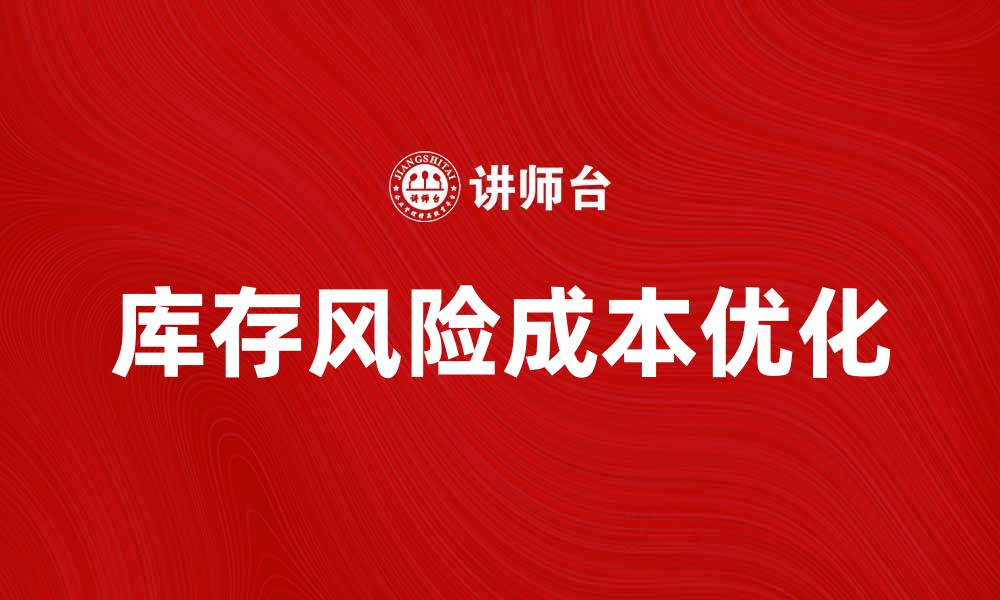 文章优化库存风险成本，提升企业资金周转效率的缩略图