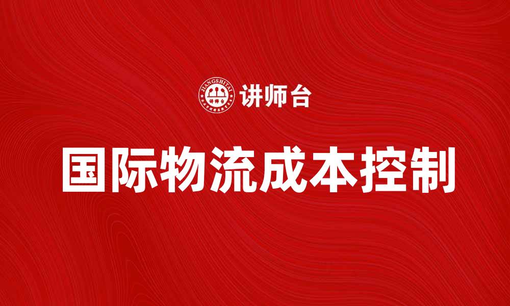 文章国际物流成本分析：如何有效降低企业负担的缩略图