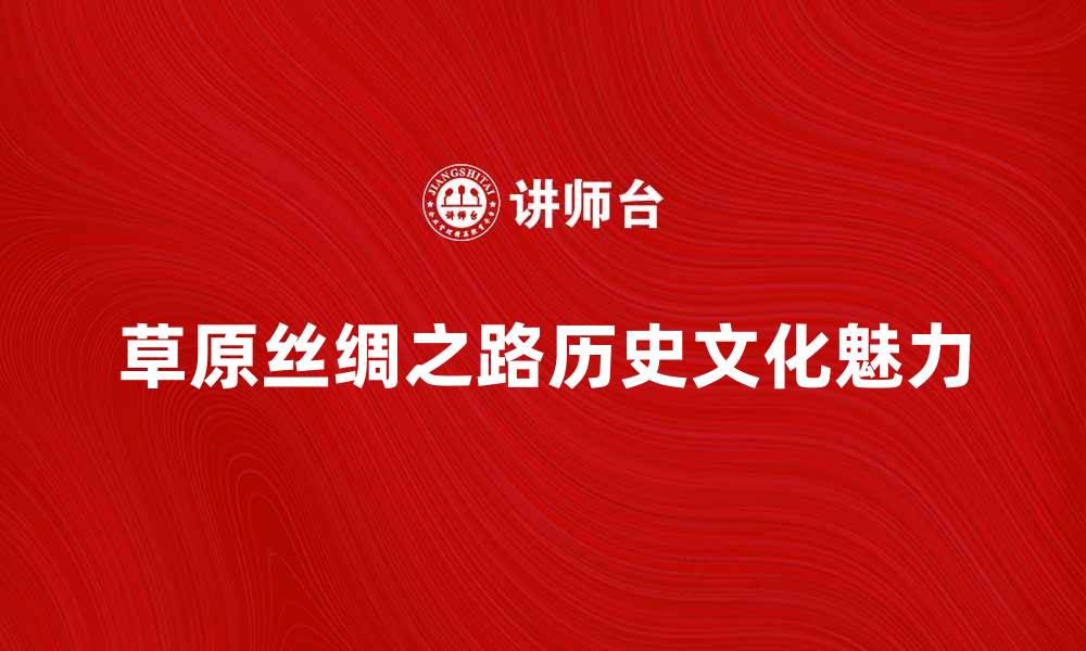 草原丝绸之路历史文化魅力