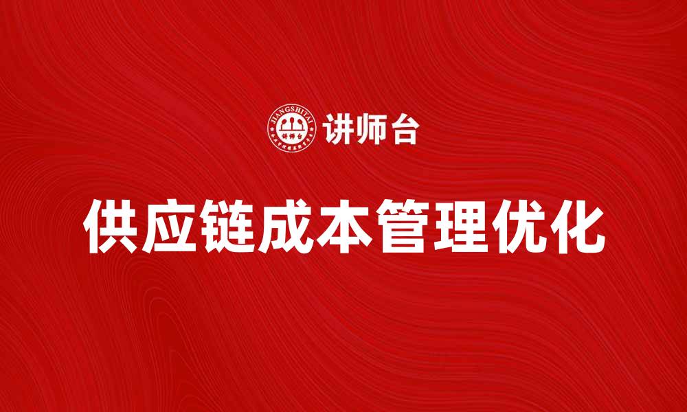 文章优化供应链成本管理提升企业竞争力策略的缩略图