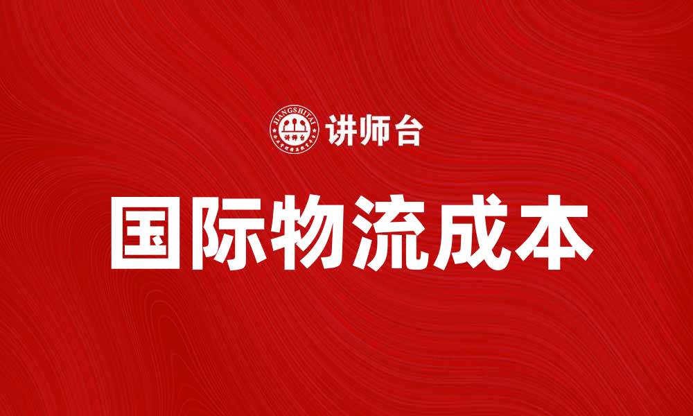 文章国际物流成本如何影响全球贸易效率的缩略图