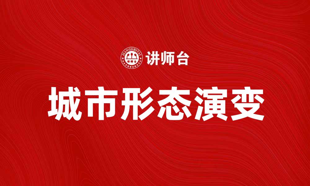 文章探索城市形态：现代城市发展的新趋势与挑战的缩略图
