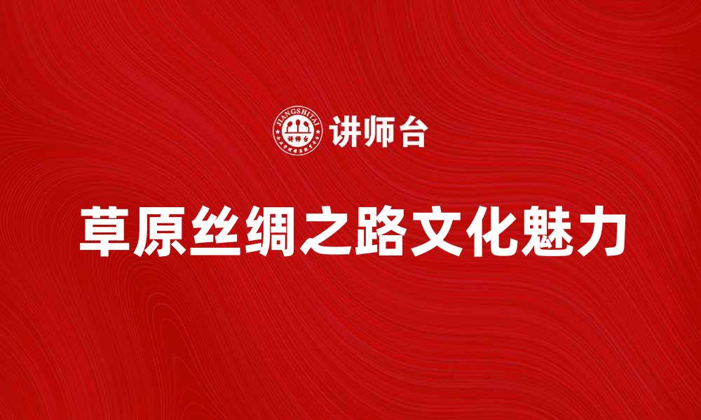 草原丝绸之路文化魅力